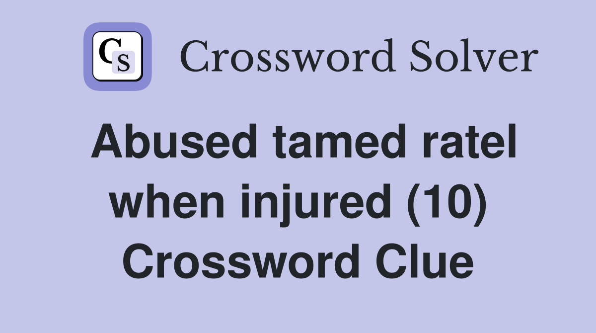Abused tamed ratel when injured (10) Crossword Clue