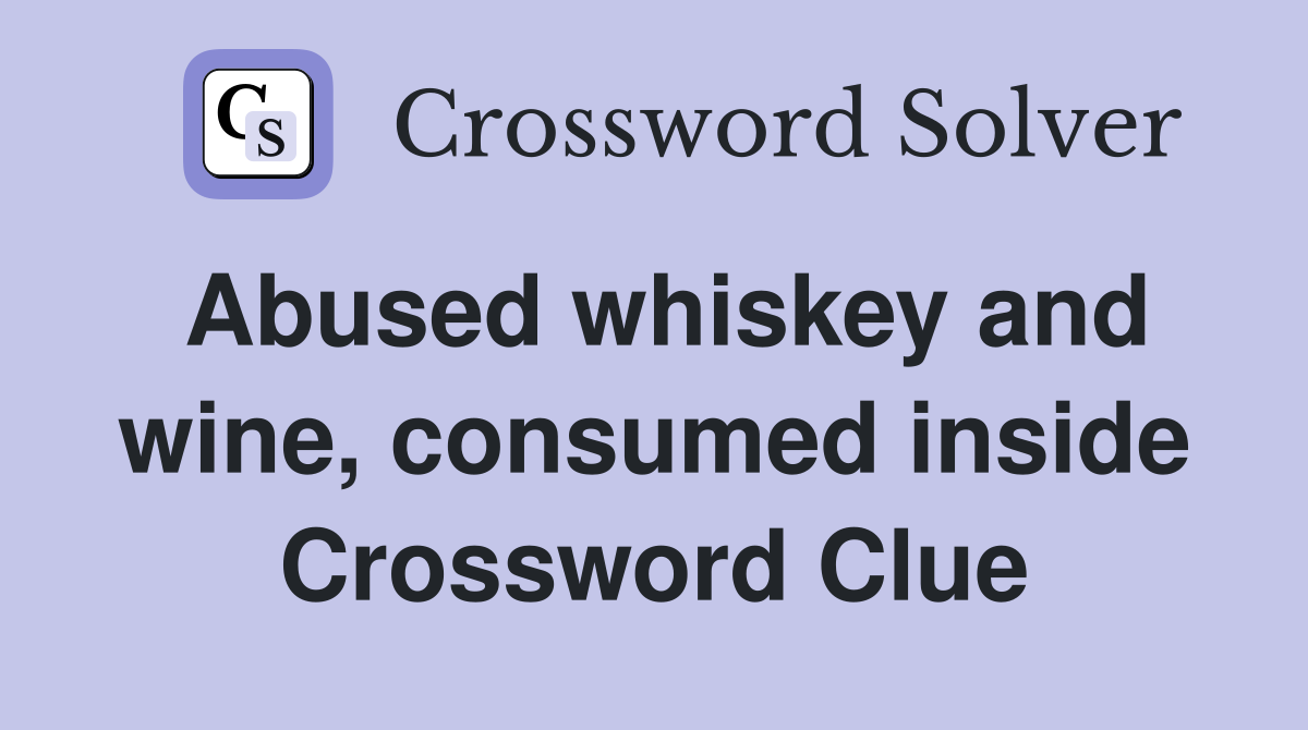 Abused whiskey and wine, consumed inside Crossword Clue