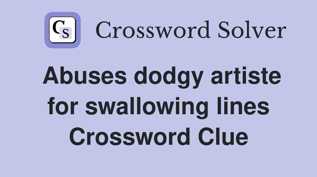 Abuses dodgy artiste for swallowing lines Crossword Clue