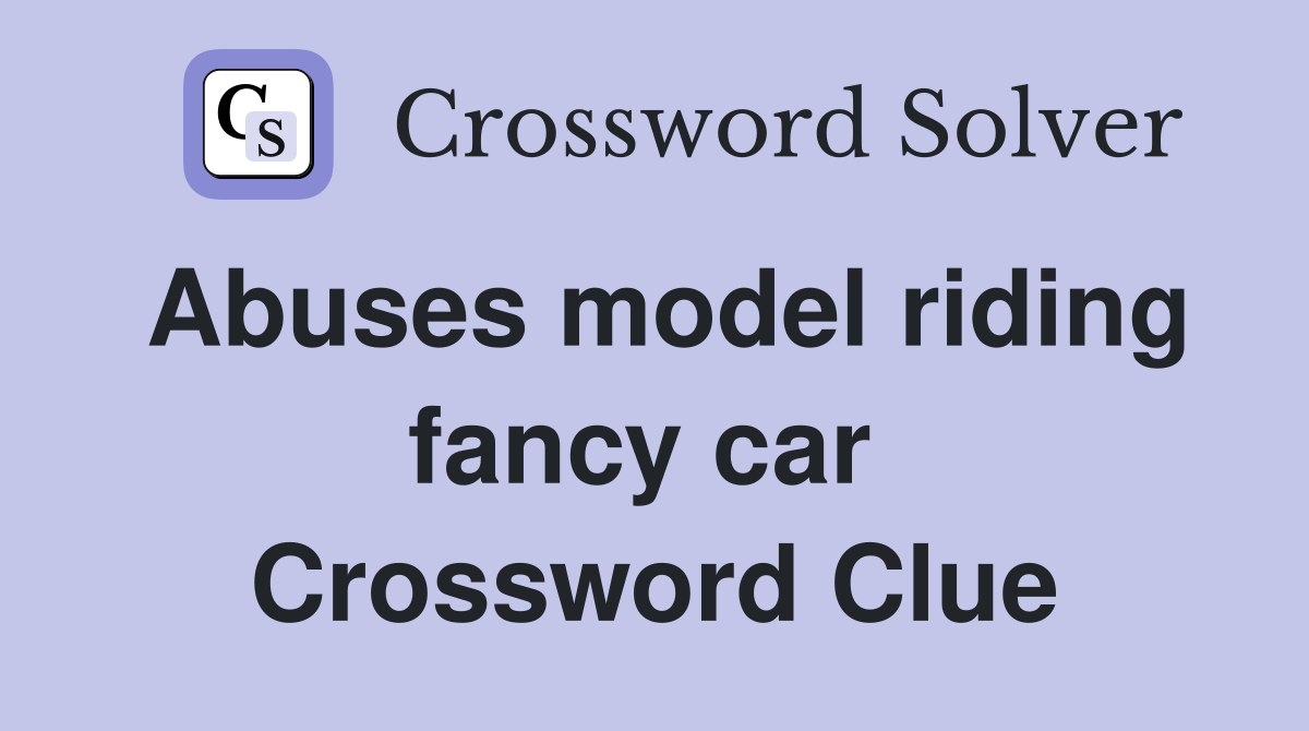 Abuses model riding fancy car  Crossword Clue