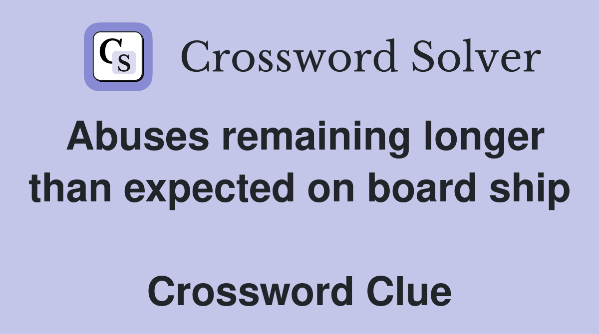Abuses remaining longer than expected on board ship  Crossword Clue