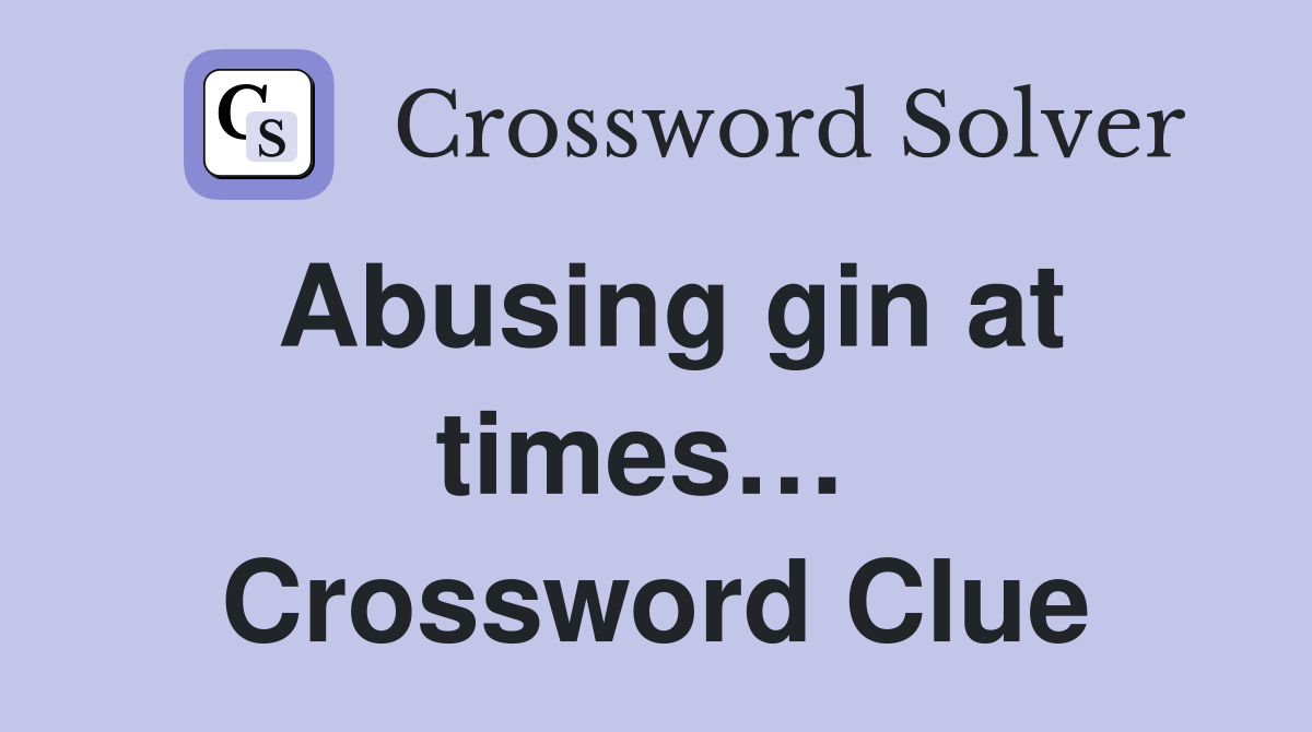 Abusing gin at times…  Crossword Clue