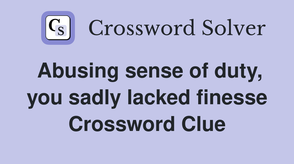 Abusing sense of duty, you sadly lacked finesse Crossword Clue