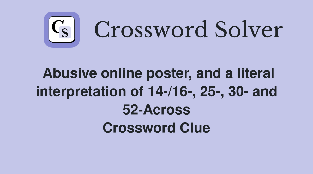 Abusive online poster, and a literal interpretation of 14-/16-, 25-, 30- and 52-Across Crossword Clue