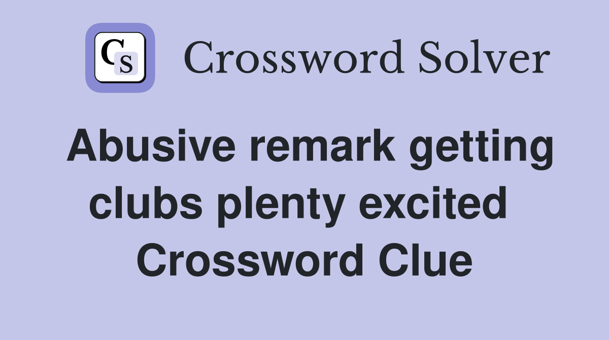 Abusive remark getting clubs plenty excited  Crossword Clue