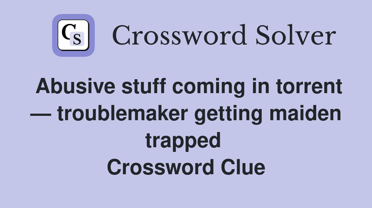Abusive stuff coming in torrent — troublemaker getting maiden trapped  Crossword Clue