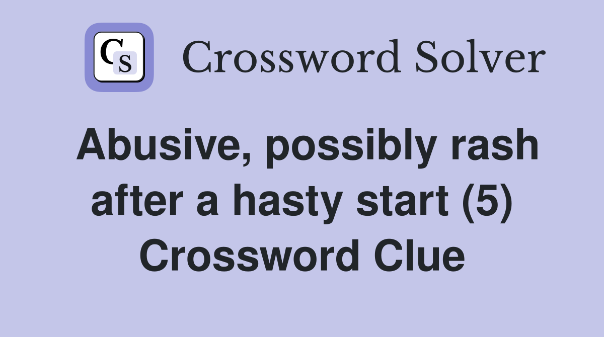 Abusive, possibly rash after a hasty start (5) Crossword Clue