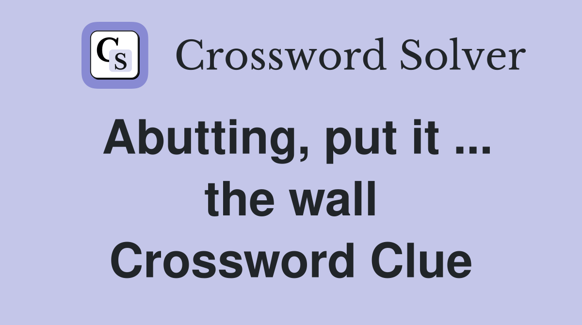 Abutting, put it ... the wall Crossword Clue