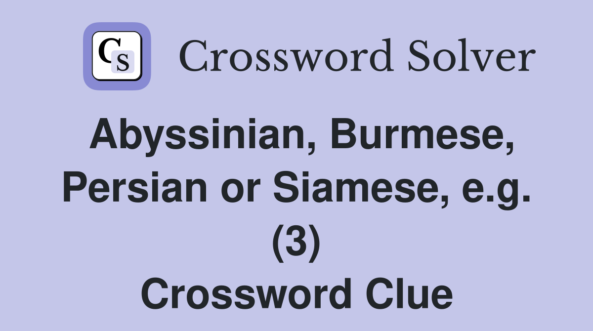 Abyssinian, Burmese, Persian or Siamese, e.g. (3) Crossword Clue