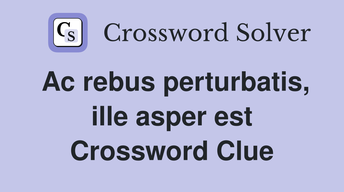 Ac rebus perturbatis, ille asper est Crossword Clue