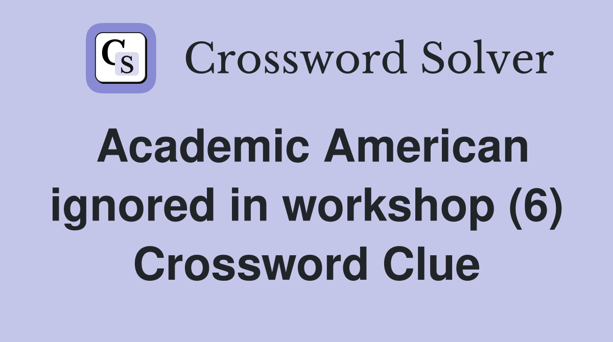 Academic American ignored in workshop (6) Crossword Clue