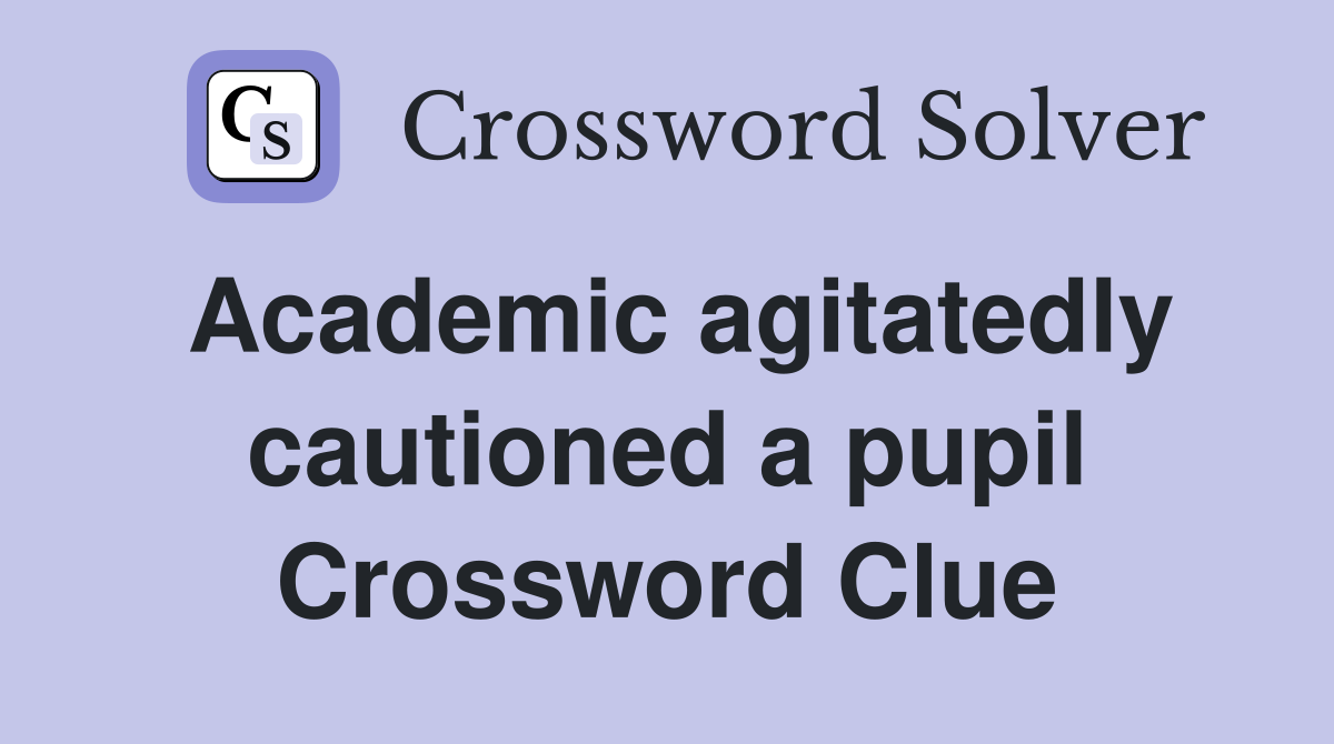 Academic agitatedly cautioned a pupil Crossword Clue