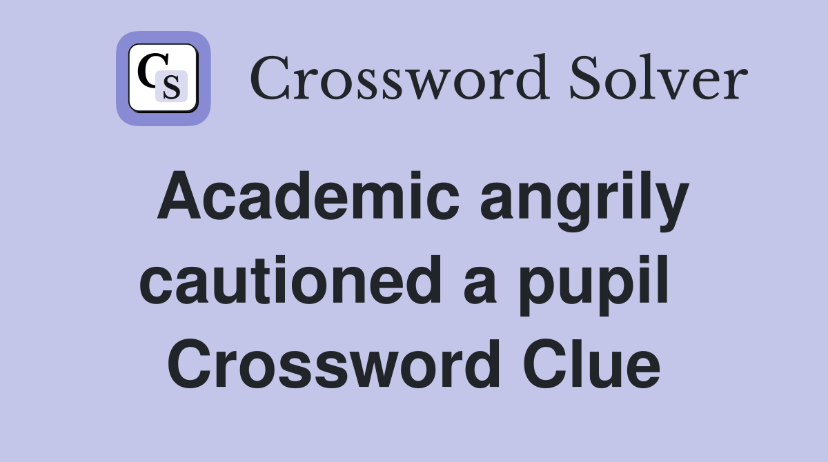 Academic angrily cautioned a pupil  Crossword Clue