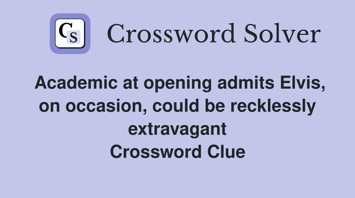 Academic at opening admits Elvis, on occasion, could be recklessly extravagant Crossword Clue