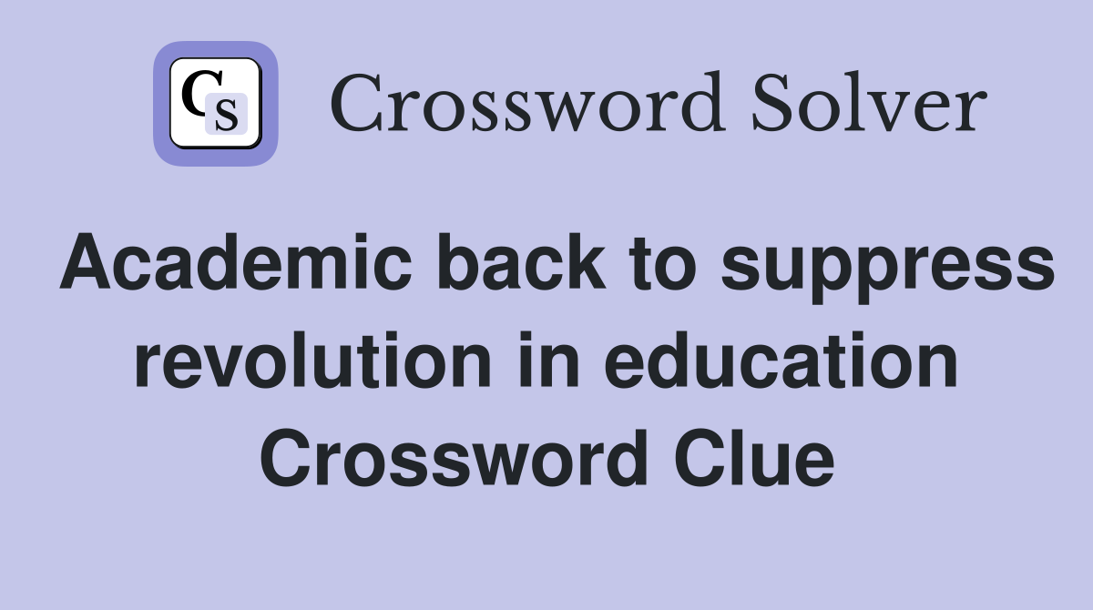 Academic back to suppress revolution in education Crossword Clue