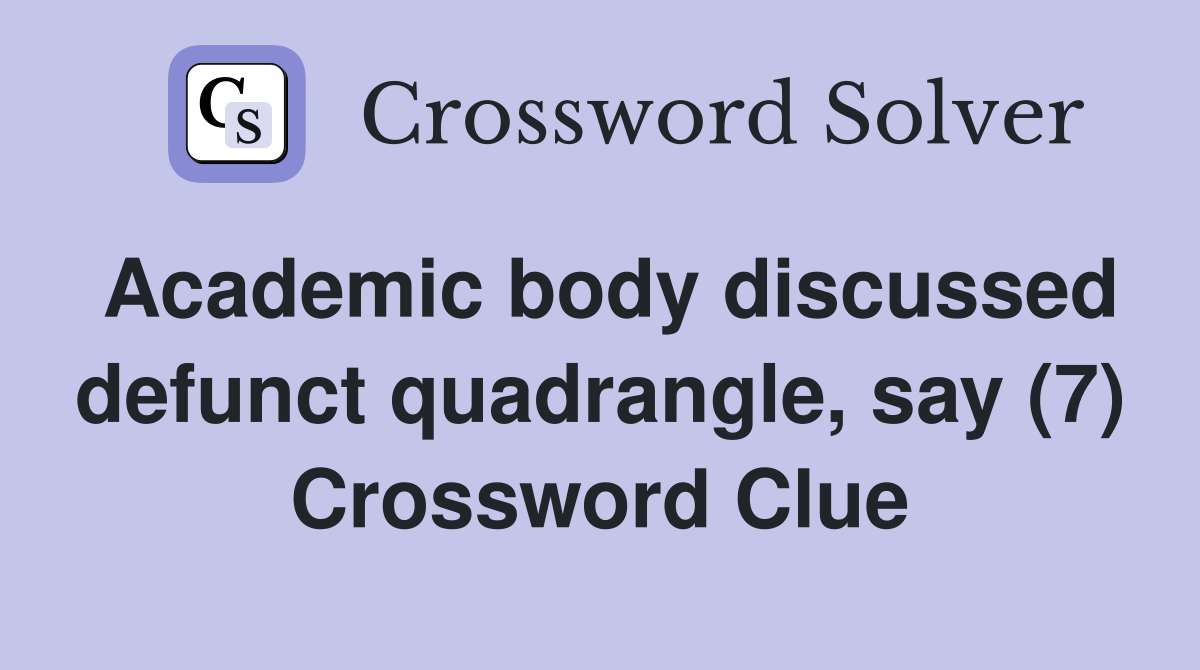 Academic body discussed defunct quadrangle, say (7) Crossword Clue