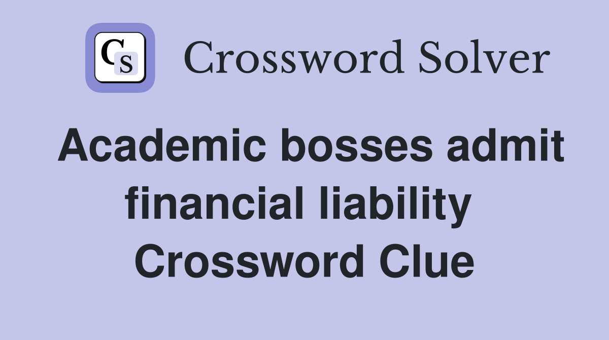 Academic bosses admit financial liability  Crossword Clue