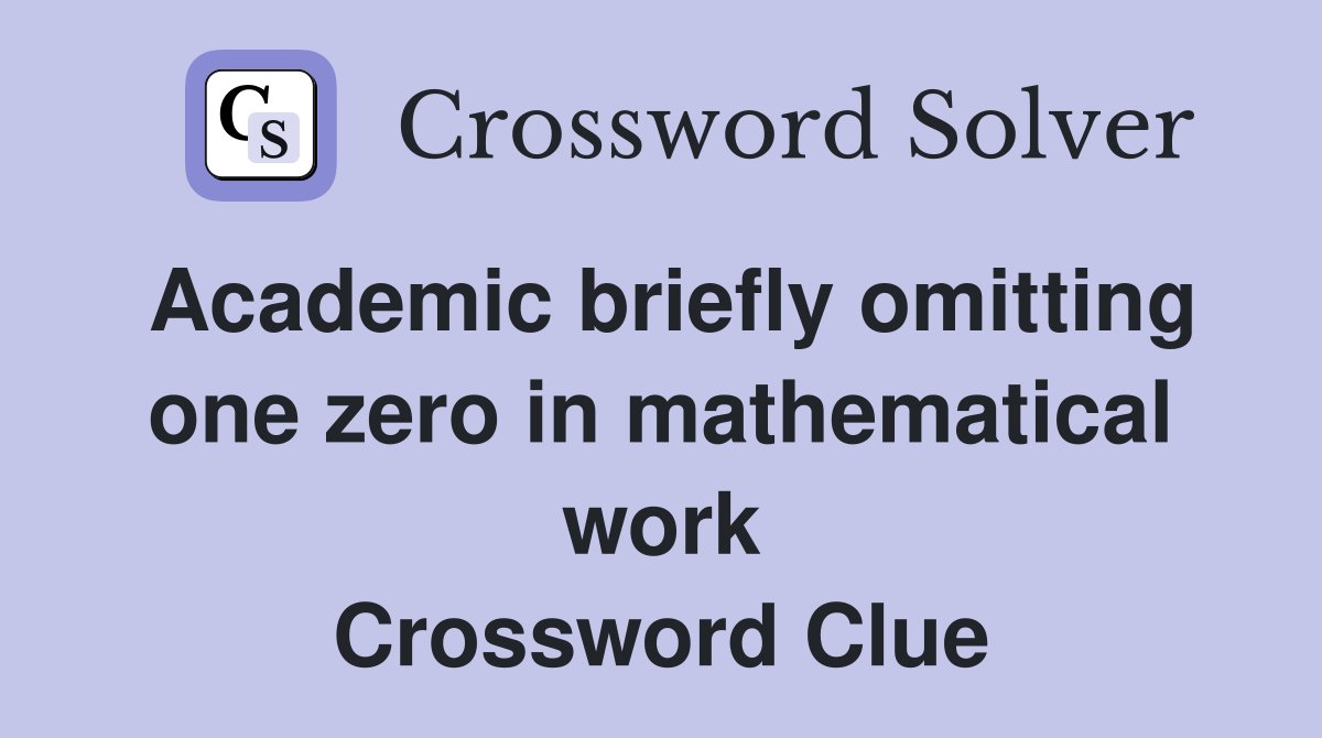Academic briefly omitting one zero in mathematical work Crossword Clue