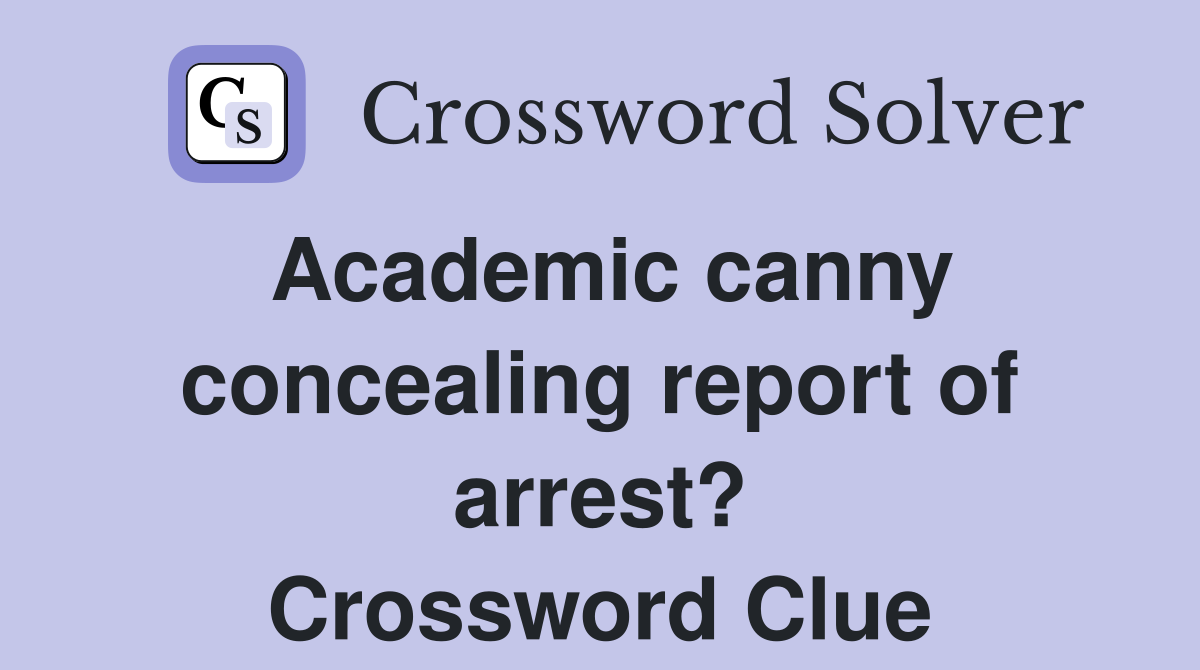 Academic canny concealing report of arrest? Crossword Clue