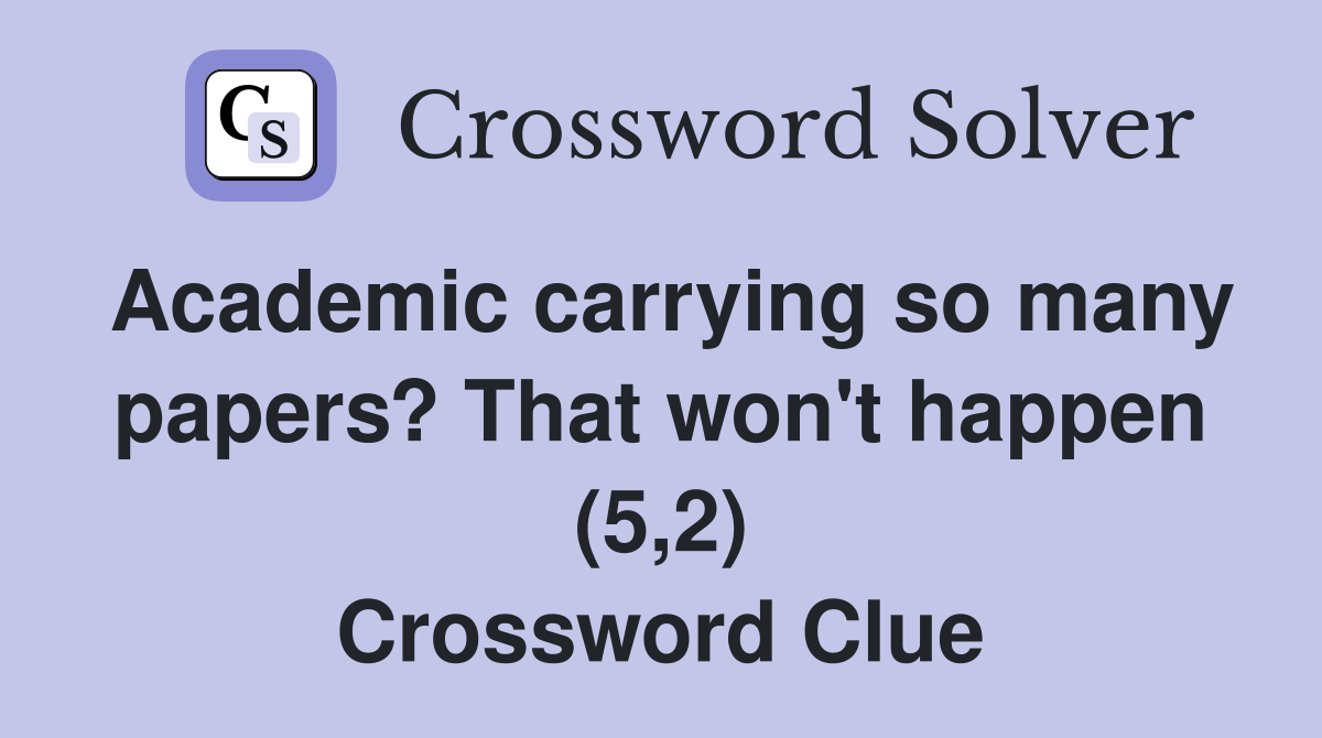 Academic carrying so many papers? That won't happen (5,2) Crossword Clue