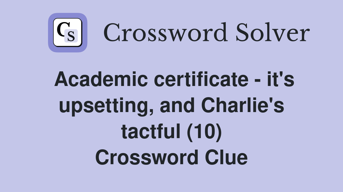 Academic certificate - it's upsetting, and Charlie's tactful (10) Crossword Clue