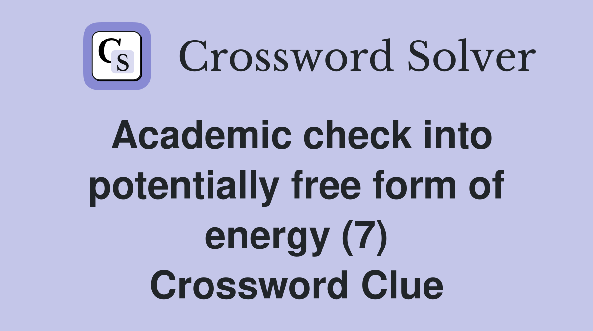 Academic check into potentially free form of energy (7) Crossword Clue