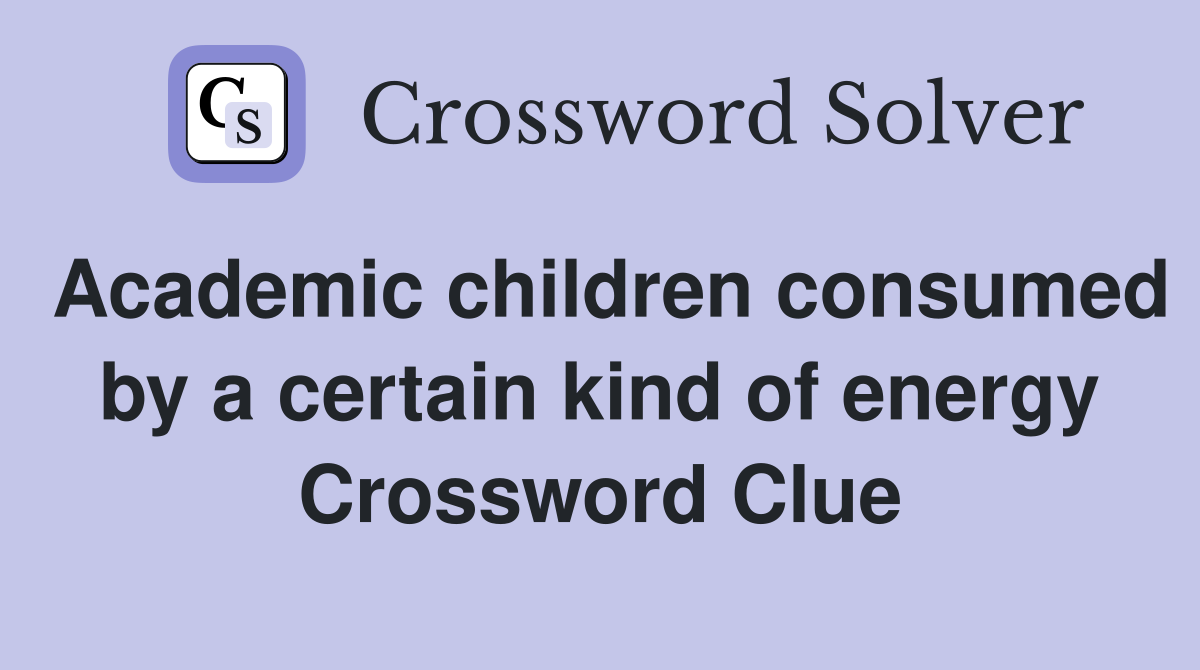 Academic children consumed by a certain kind of energy Crossword Clue