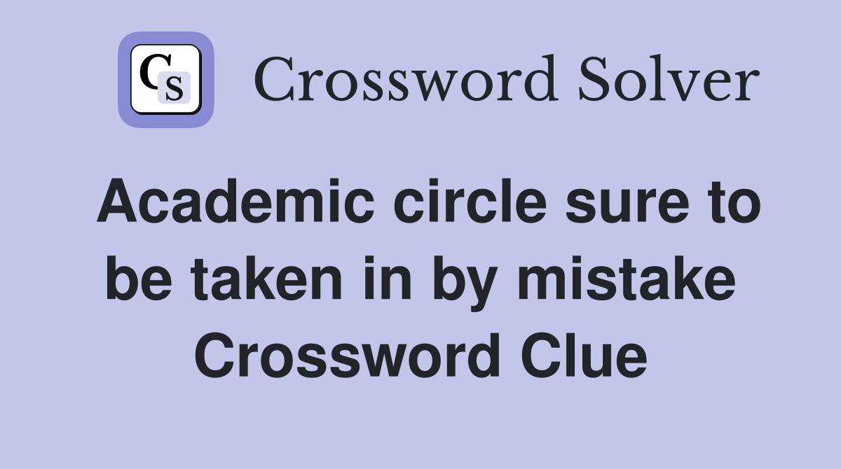 Academic circle sure to be taken in by mistake Crossword Clue