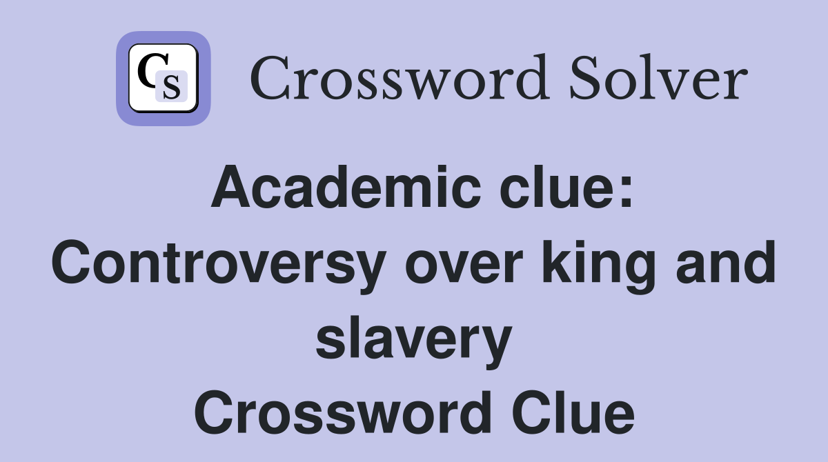 Academic clue: Controversy over king and slavery Crossword Clue