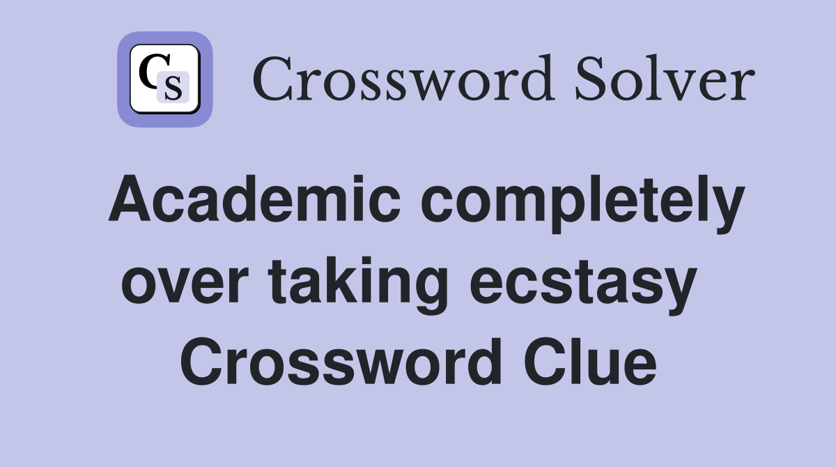 Academic completely over taking ecstasy  Crossword Clue