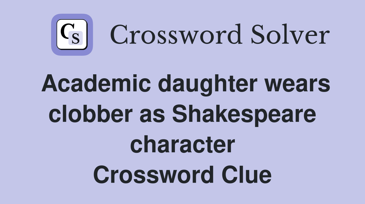 Academic daughter wears clobber as Shakespeare character Crossword Clue