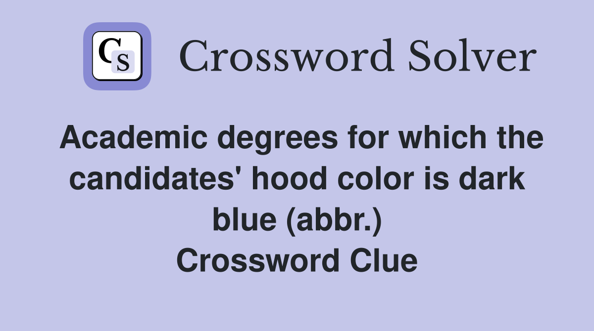 Academic degrees for which the candidates' hood color is dark blue (abbr.) Crossword Clue