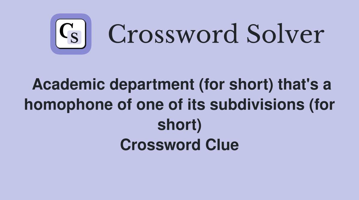 Academic department (for short) that's a homophone of one of its subdivisions (for short) Crossword Clue