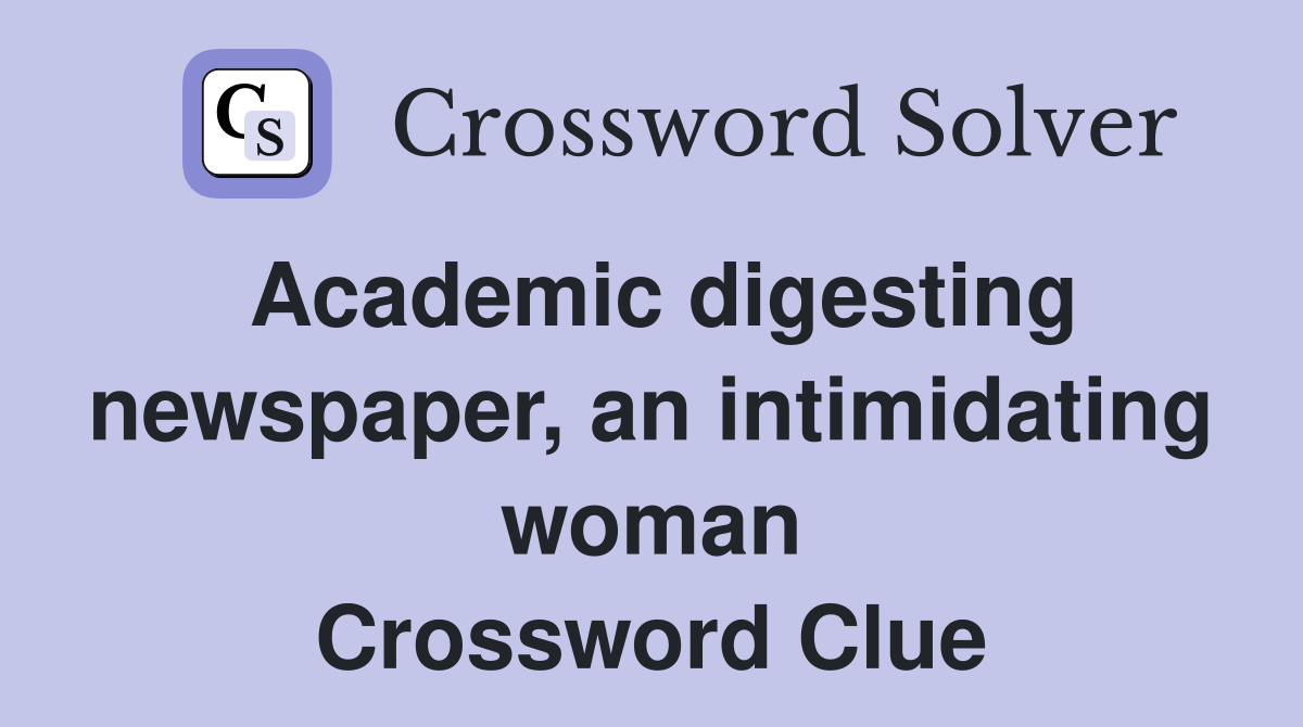 Academic digesting newspaper, an intimidating woman Crossword Clue
