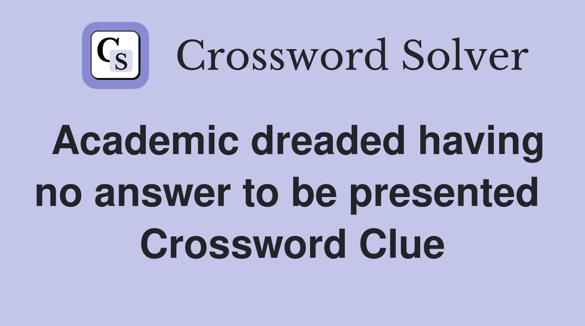 Academic dreaded having no answer to be presented  Crossword Clue