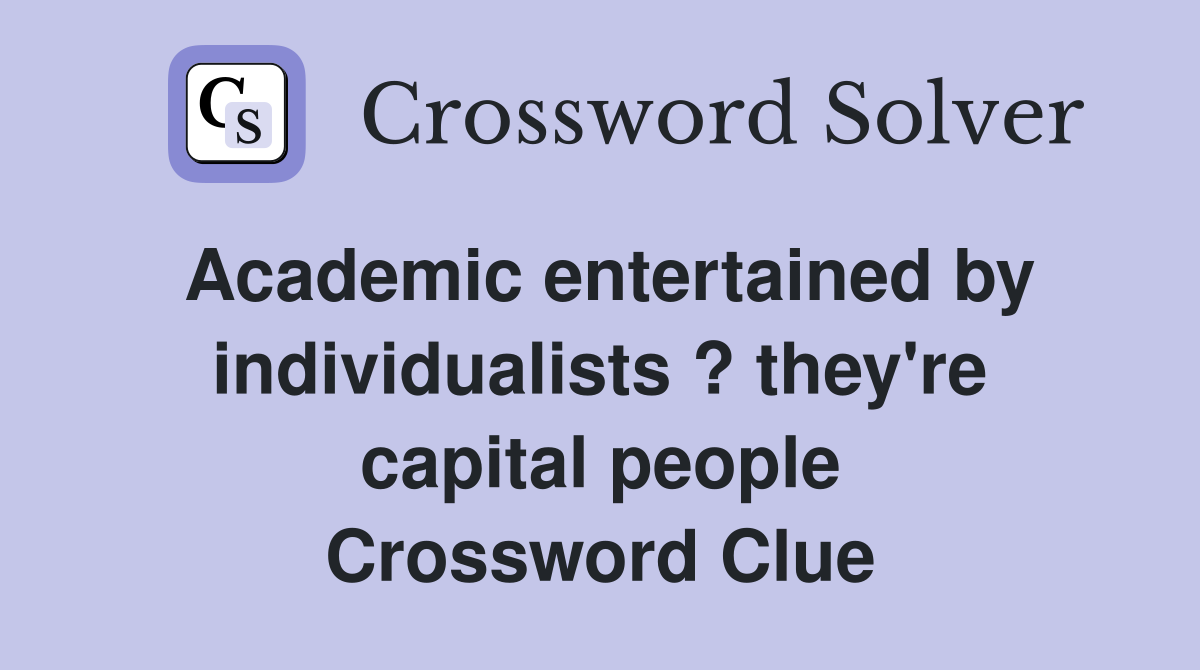 Academic entertained by individualists ? they're capital people Crossword Clue