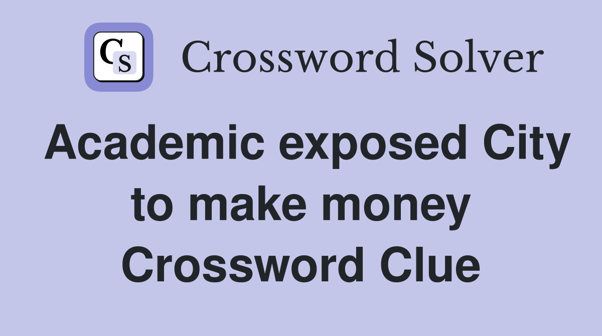 Academic exposed City to make money Crossword Clue