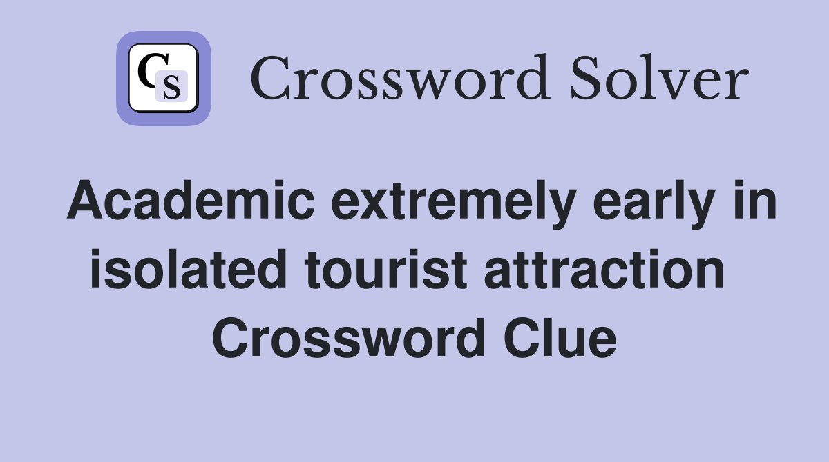 Academic extremely early in isolated tourist attraction  Crossword Clue