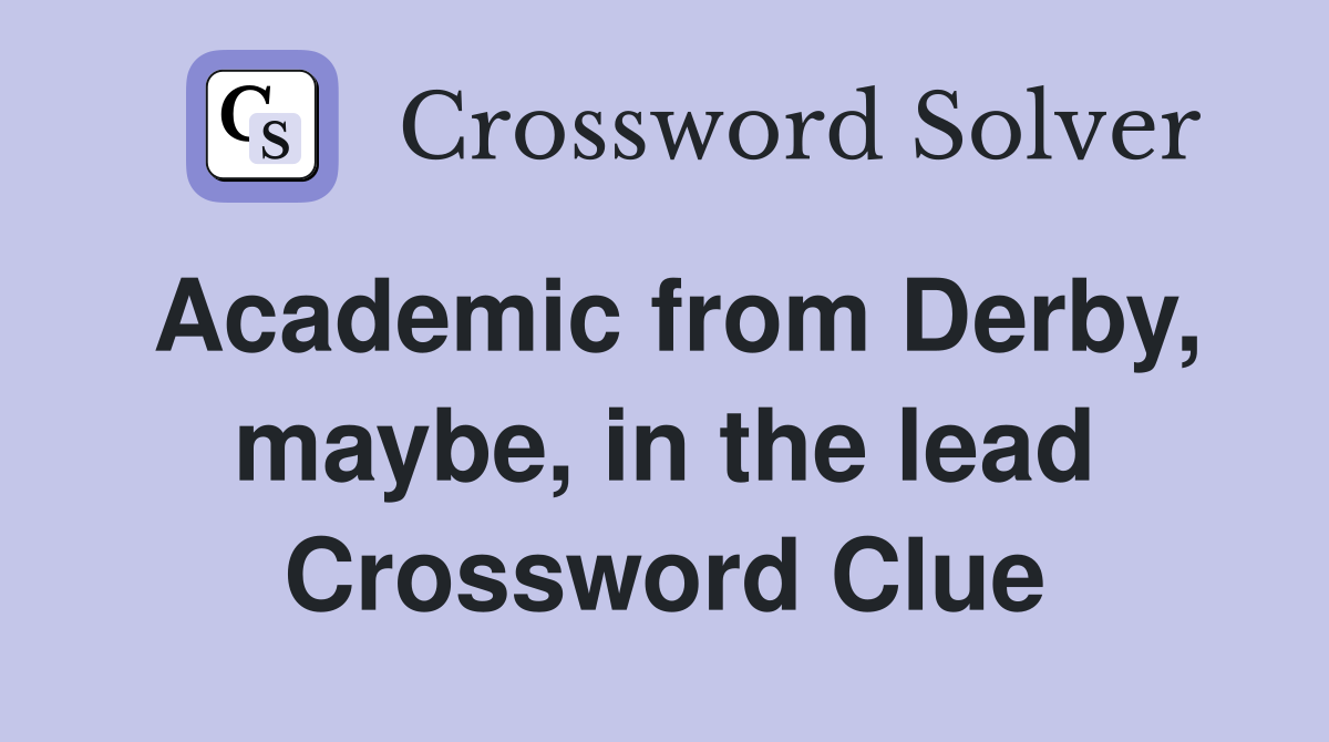 Academic from Derby, maybe, in the lead Crossword Clue