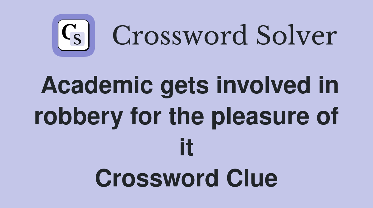 Academic gets involved in robbery for the pleasure of it Crossword Clue