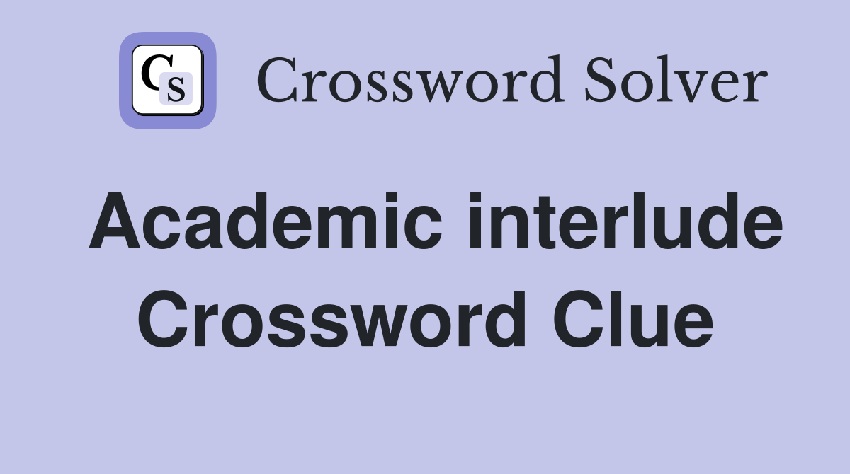 Academic interlude Crossword Clue