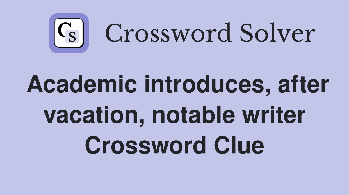 Academic introduces, after vacation, notable writer Crossword Clue
