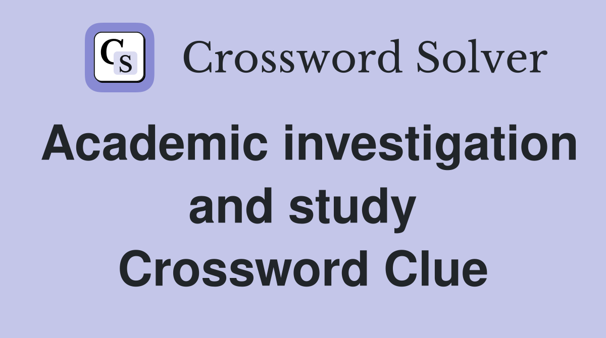 Academic investigation and study Crossword Clue