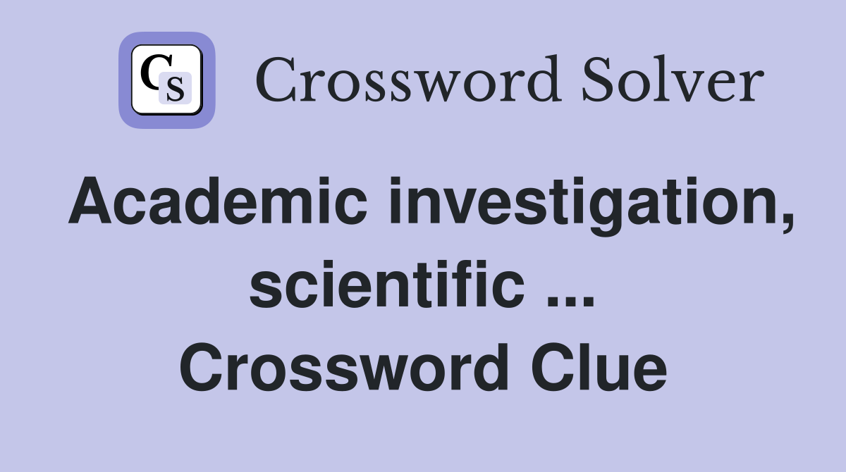 Academic investigation, scientific ... Crossword Clue
