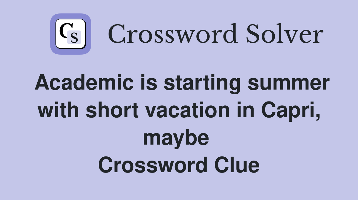 Academic is starting summer with short vacation in Capri, maybe  Crossword Clue