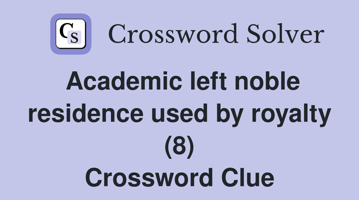 Academic left noble residence used by royalty (8) Crossword Clue