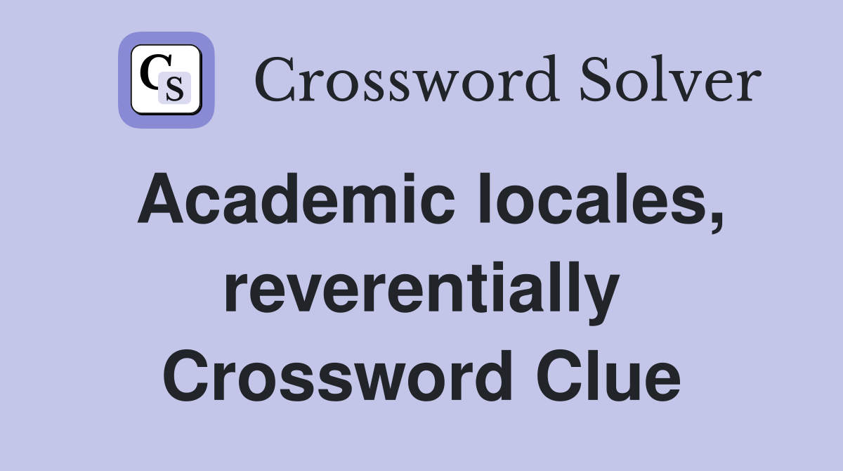 Academic locales, reverentially Crossword Clue