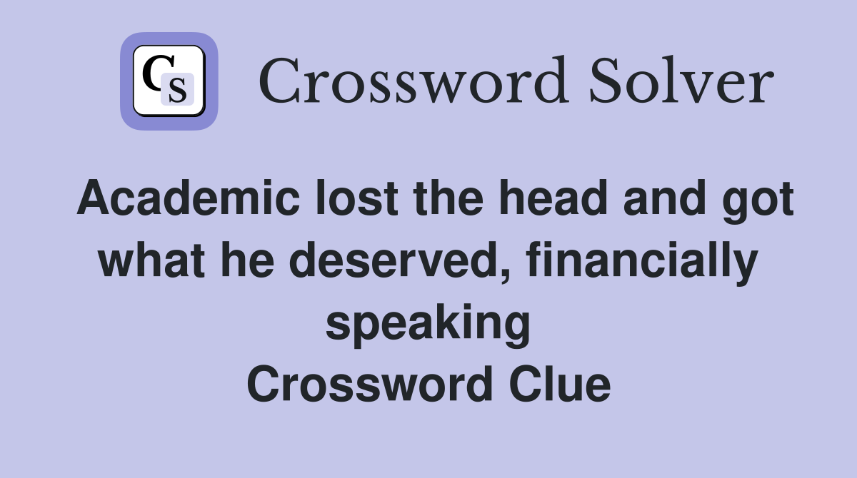 Academic lost the head and got what he deserved, financially speaking Crossword Clue