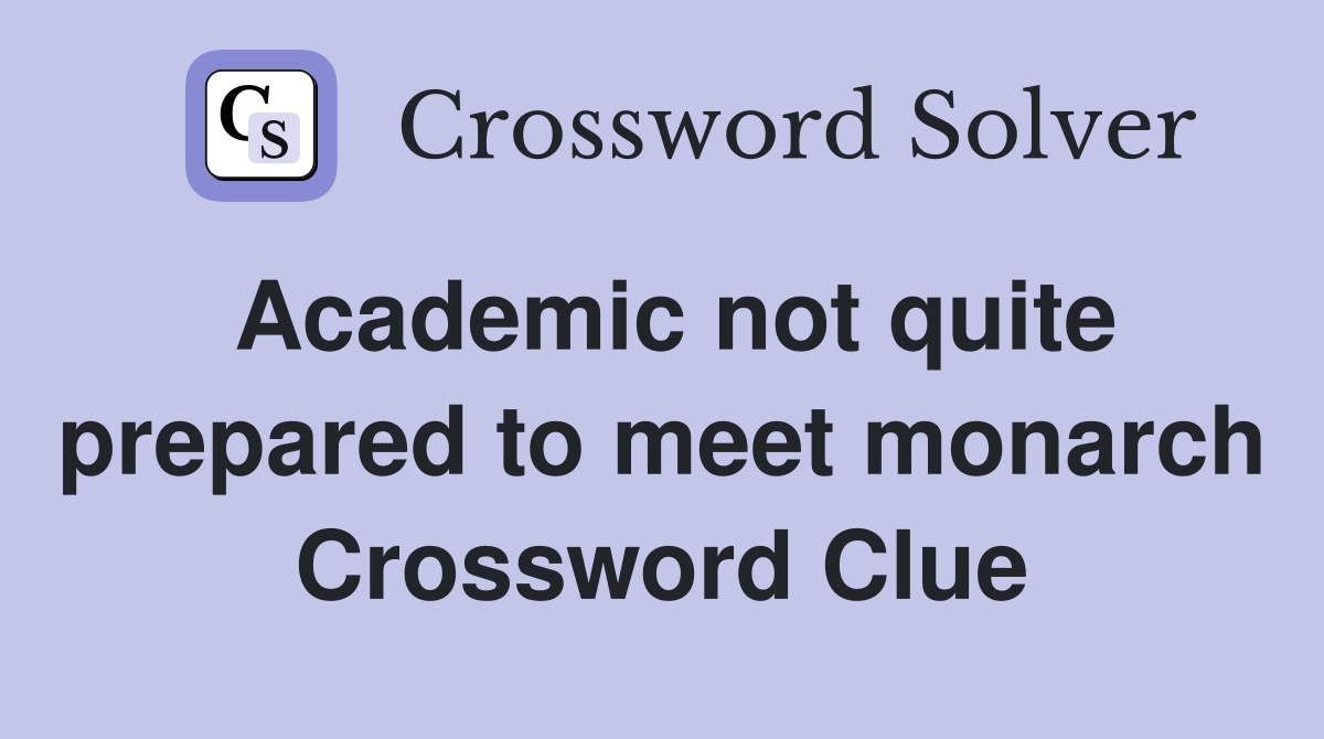 Academic not quite prepared to meet monarch Crossword Clue