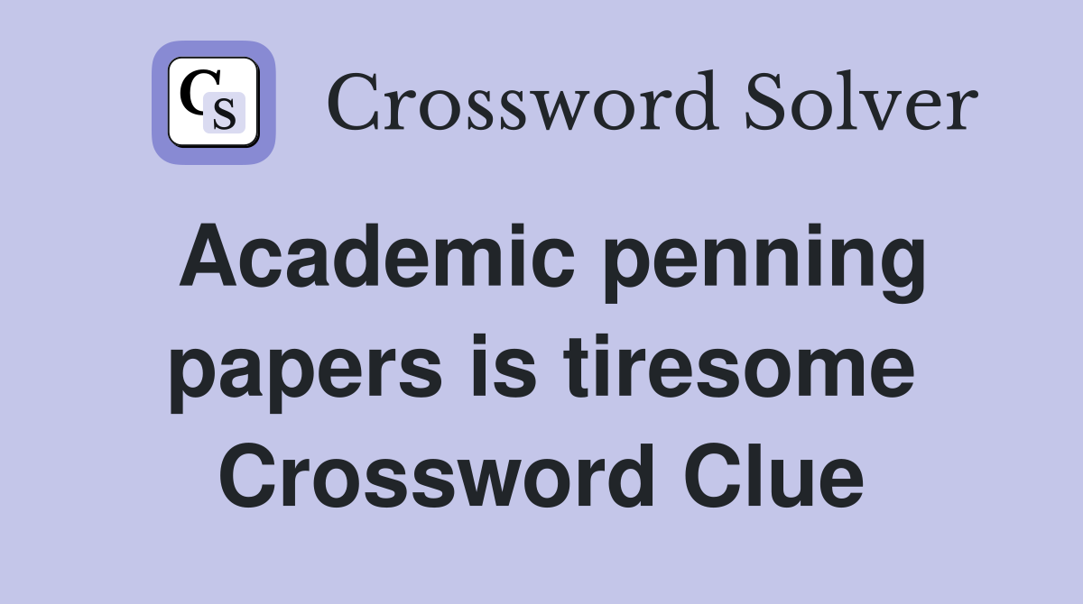 Academic penning papers is tiresome Crossword Clue